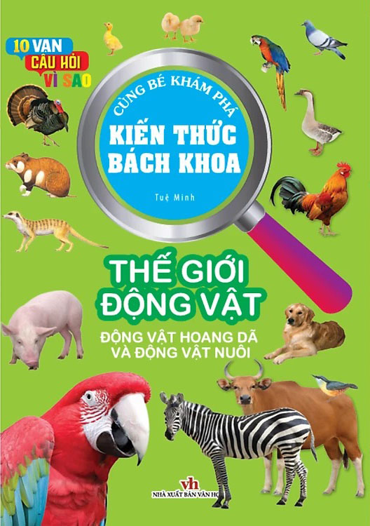 10 vạn câu hỏi vì sao - cùng bé khám phá kiến thức bách khoa - thế giới động vật - động vật hoang dã và động vật nuôi