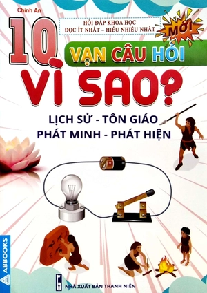 10 vạn câu hỏi vì sao? - lịch sử - tôn giáo - phát minh - phát hiện