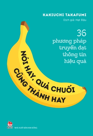 36 phương pháp truyền đạt thông tin hiệu quả - nói hay, quả chuối cũng thành hay!