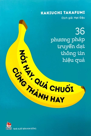 36 phương pháp truyền đạt thông tin hiệu quả - nói hay, quả chuối cũng thành hay!
