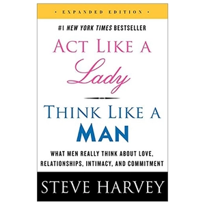 act like a lady, think like a man, expanded edition: what men really think about love, relationships, intimacy, and commitment