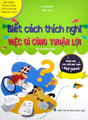 biết cách thích nghi - việc gì cũng thuận lợi (kỹ năng thích nghi) (dùng cho lứa tuổi học sinh phổ thông)