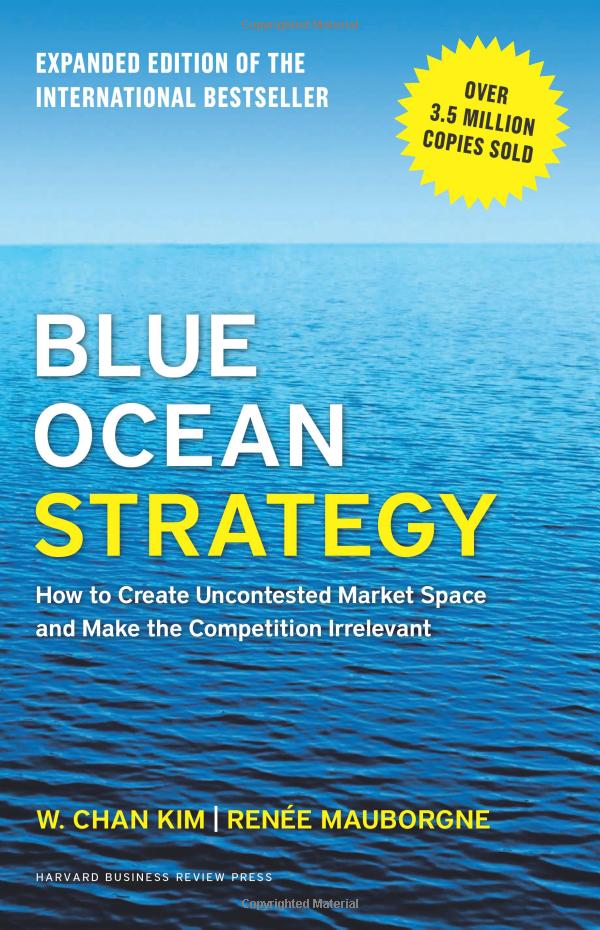 blue ocean strategy, expanded edition: how to create uncontested market space and make the competition irrelevant