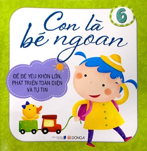 bộ con là bé ngoan tập 6: để bé yêu khôn lớn, phát triển toàn diện và tự tin