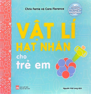 bộ sách vỡ lòng về khoa học - nuclear physics: vật lí hạt nhân cho trẻ em