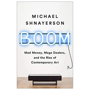 boom: mad money, mega dealers, and the rise of contemporary art