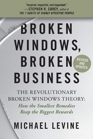 broken windows, broken business: the revolutionary broken windows theory: how the smallest remedies reap the biggest rewards
