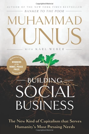building social business: the new kind of capitalism that serves humanity's most pressing needs