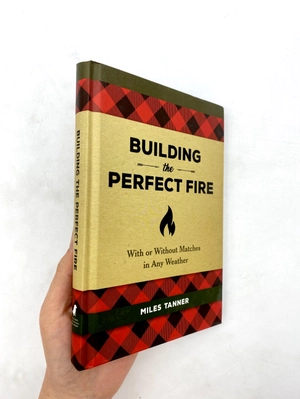 building the perfect fire: with or without matches in any weather