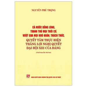 cả nước đồng lòng, tranh thủ mọi thời cơ, vượt qua mọi khó khăn, thách thức, quyết tâm thực hiện thắng lợi nghị quyết đại hội xiii của đảng