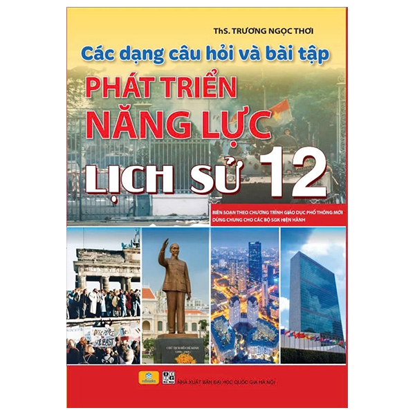 Cac Dang Cau Hoi Va Bai Tap Phat Trien Nang Luc Lich Su 12 (Bien Soan Theo Chuong Trinh Giao Duc Pho Thong Moi - Dung Chung Cho Cac Bo SGK Hien Hanh)
