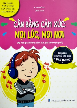 cân bằng cảm xúc: mọi lúc, mọi nơi (kỹ năng vững vàng, sẵn sàng để thành công - dùng cho lứa tuổi học sinh phổ thông)