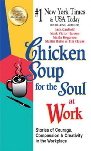chicken soup for the soul at work: stories of courage, compassion and creativity in the workplace