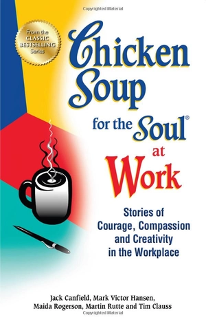 chicken soup for the soul at work: stories of courage, compassion and creativity in the workplace