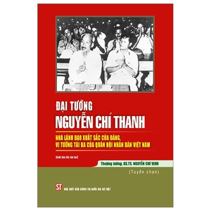 đại tướng nguyễn chí thanh - nhà lãnh đạo xuất sắc của đảng, vị tướng tài ba của quân đội nhân dân việt nam