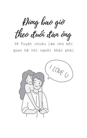 đừng bao giờ theo đuổi đàn ông - 38 tuyệt chiêu làm chủ mối quan hệ với người khác phái