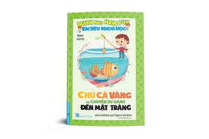 em yêu khoa học - chú cá vàng và chuyến du hành đến mặt trăng (tái bản)