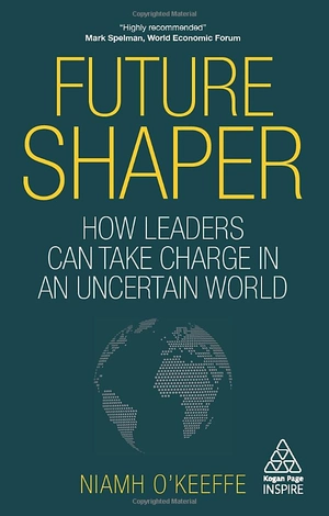 future shaper: how leaders can take charge in an uncertain world (kogan page inspire)