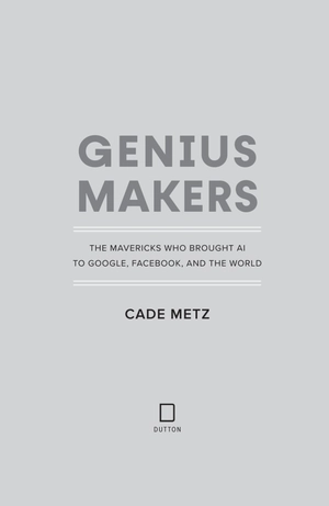 genius makers - the mavericks who brought ai to google, facebook, and the world