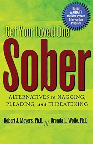 get your loved one sober: alternatives to nagging, pleading, and threatening