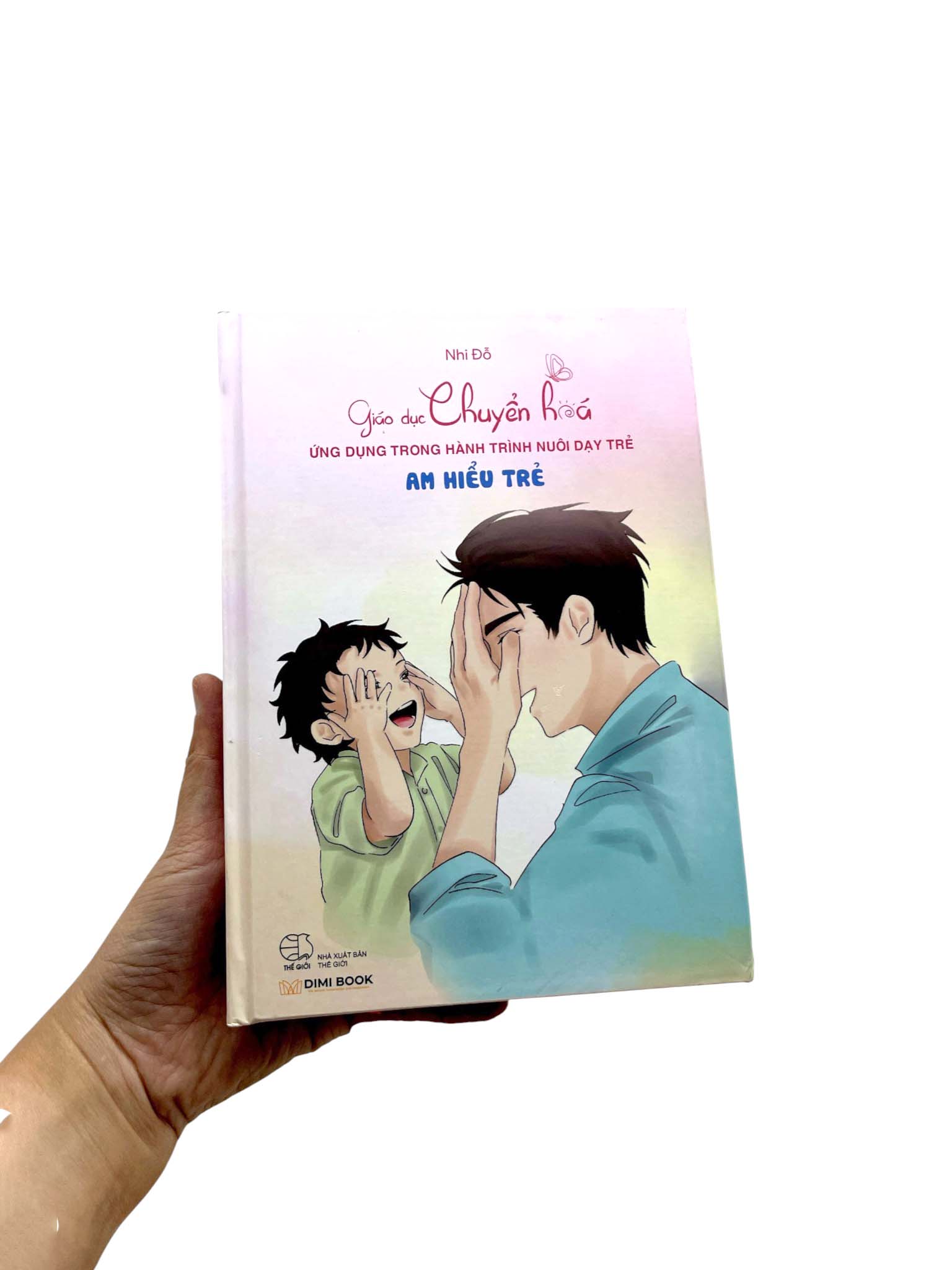 Giáo Dục Chuyển Hoá - Ứng Dụng Trong Hành Trình Nuôi Dạy Trẻ - Am Hiểu Trẻ - Bìa Cứng