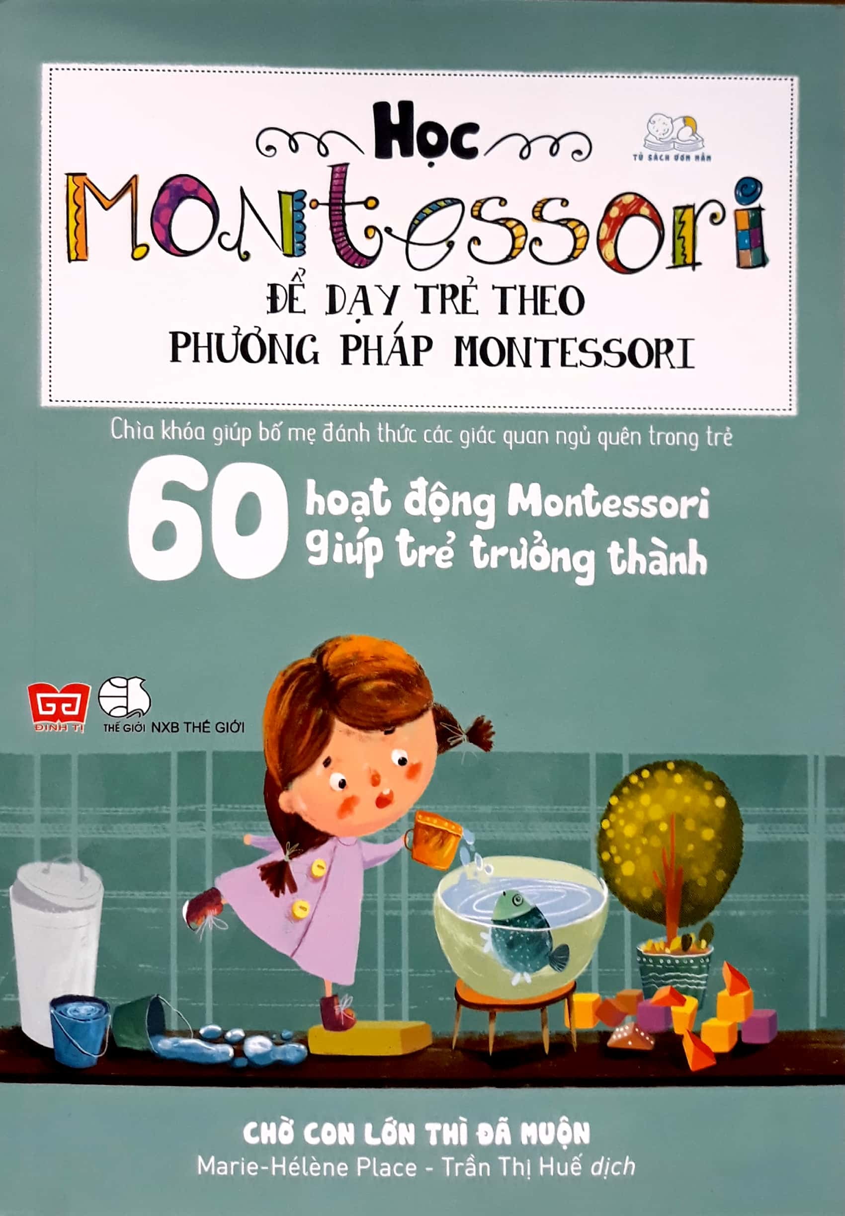 học montessori để dạy trẻ theo phương pháp montessori - 60 hoạt động montessori giúp trẻ trưởng thành: chờ con lớn thì đã muộn