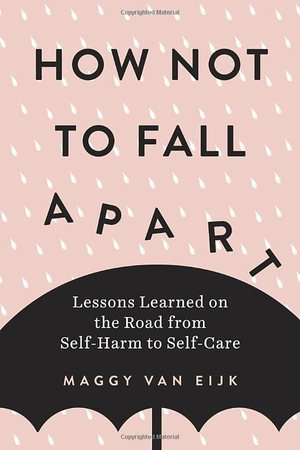 how not to fall apart: lessons learned on the road from self-harm to self-care