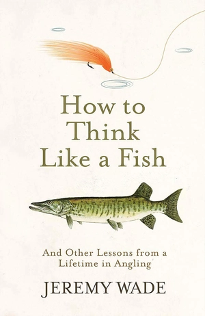 how to think like a fish: and other lessons from a lifetime in angling
