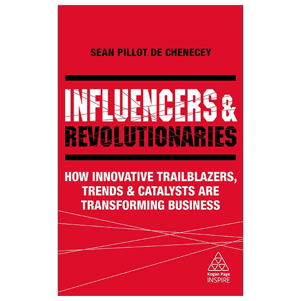 influencers and revolutionaries: how innovative trailblazers, trends and catalysts are transforming business (kogan page inspire)