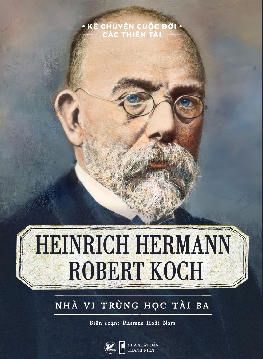 kể chuyện cuộc đời các thiên tài - heinrich hermann robert koch - nhà vi trùng học tài ba