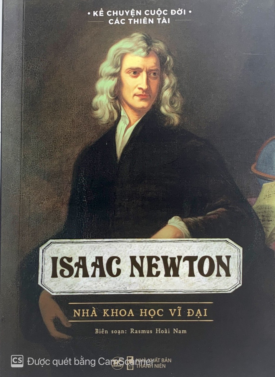 kể chuyện cuộc đời các thiên tài: isaac newton - nhà khoa học vĩ đại