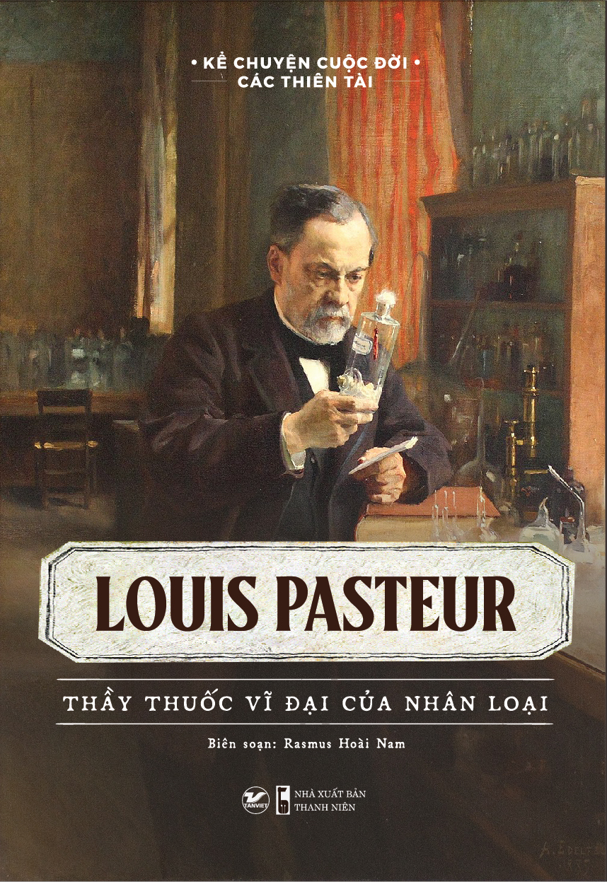 kể chuyện cuộc đời các thiên tài - louis pasteur - thầy thuốc vĩ đại của nhân loại