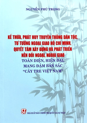 kế thừa, phát huy truyền thống dân tộc, tư tưởng ngoại giao hồ chí minh, quyết tâm xây dựng và phát triển nền đối ngoại, ngoại giao toàn diện, hiện đại mang đậm bản sắc "cây tre việt nam"
