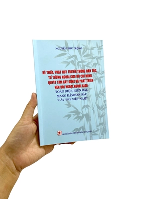 kế thừa, phát huy truyền thống dân tộc, tư tưởng ngoại giao hồ chí minh, quyết tâm xây dựng và phát triển nền đối ngoại, ngoại giao toàn diện, hiện đại mang đậm bản sắc "cây tre việt nam"