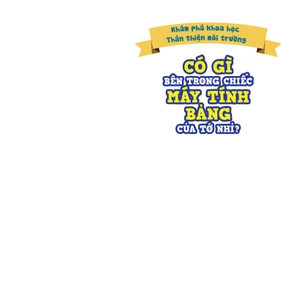 khám phá khoa học - thân thiện môi trường - có gì bên trong chiếc máy tính bảng của tớ nhỉ?
