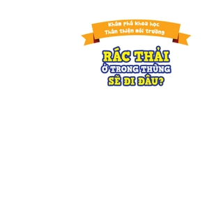 khám phá khoa học - thân thiện môi trường - rác thải ở trong thùng sẽ đi đâu?