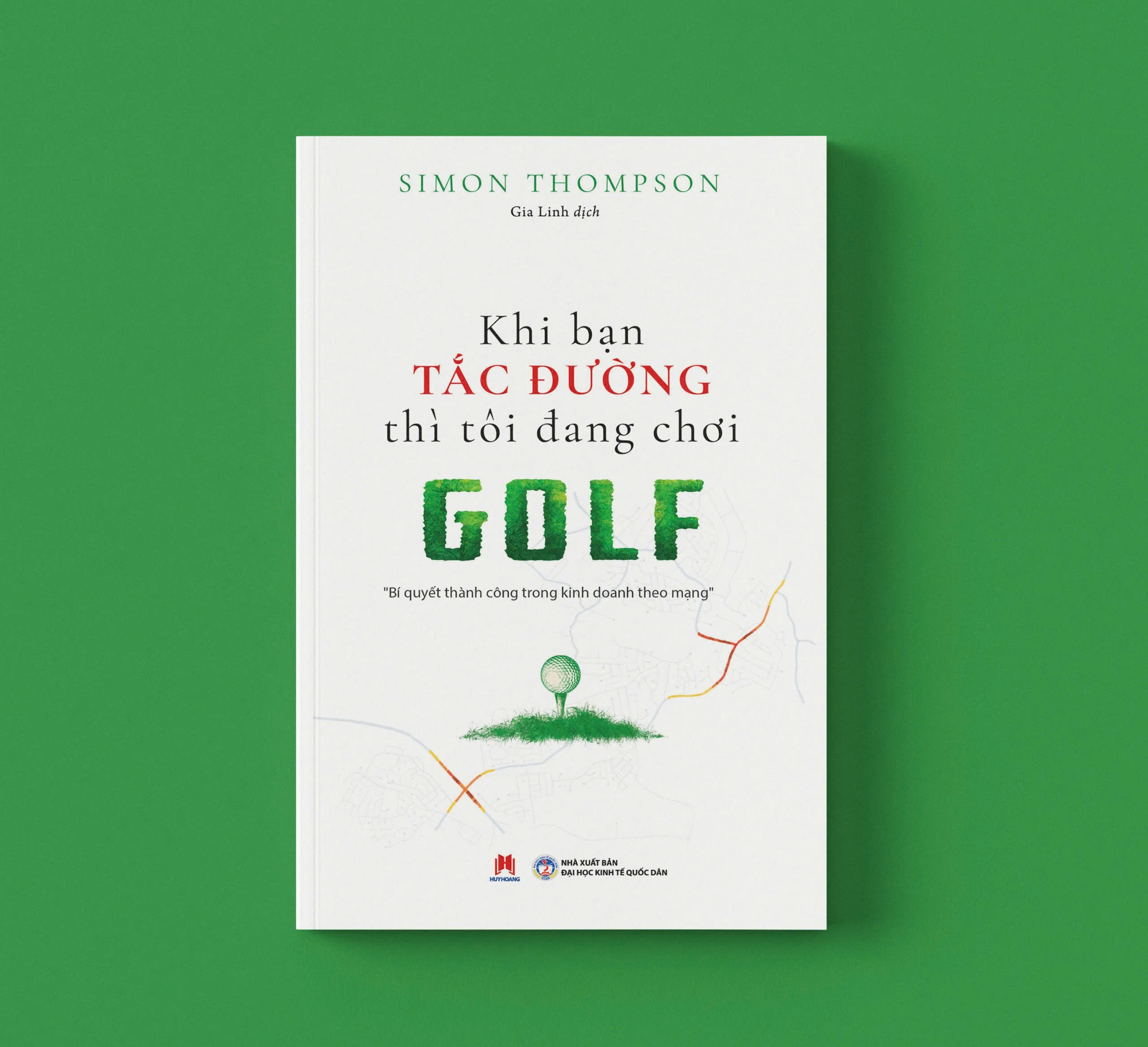 Khi Ban Tac Duong Thi Toi Dang Choi Golf - Bi Quyet Thanh Cong Trong Kinh Doanh Theo Mang (Tai Ban 2025)