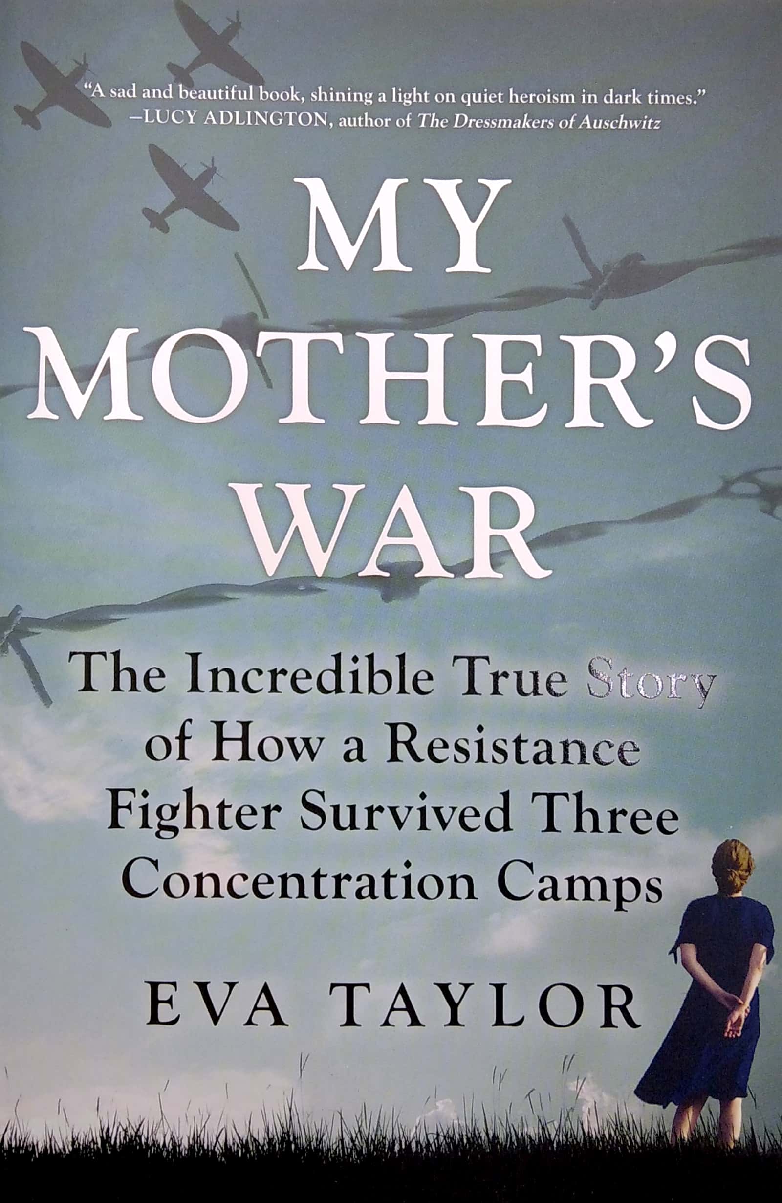 my mother's war: the incredible true story of how a resistance fighter survived three concentration camps