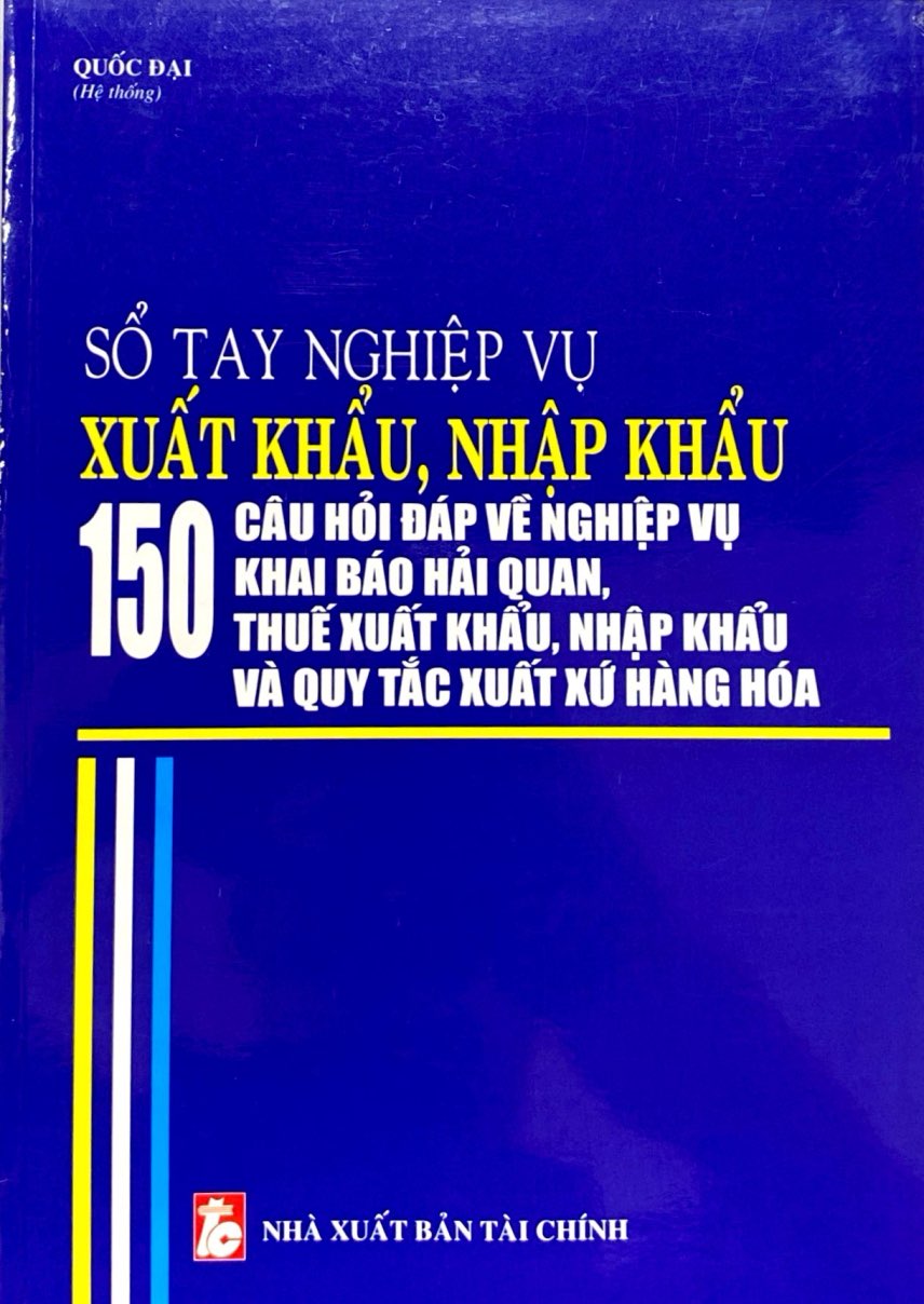 sổ tay nghiệp vụ xuất khẩu, nhập khẩu - 150 câu hỏi đáp về nghiệp vụ khai báo hải quan, thuế xuất khẩu nhập khẩu và quy tắc xuất xứ hàng hóa