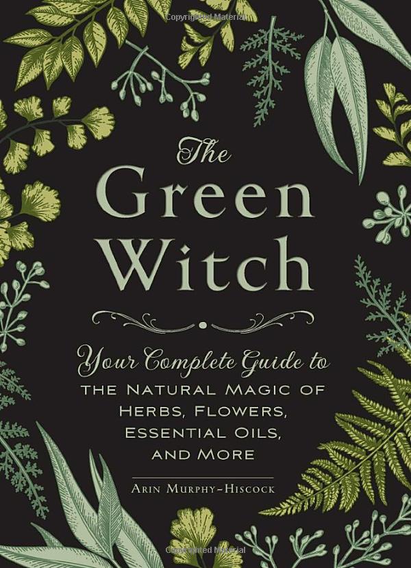 the green witch: your complete guide to the natural magic of herbs, flowers, essential oils, and more