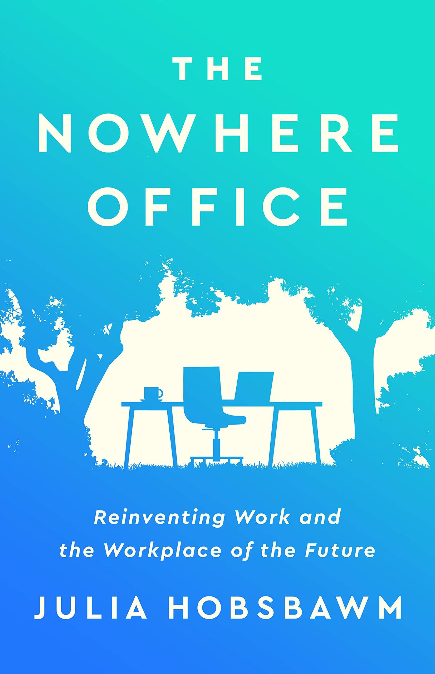 the nowhere office: reinventing work and the workplace of the future