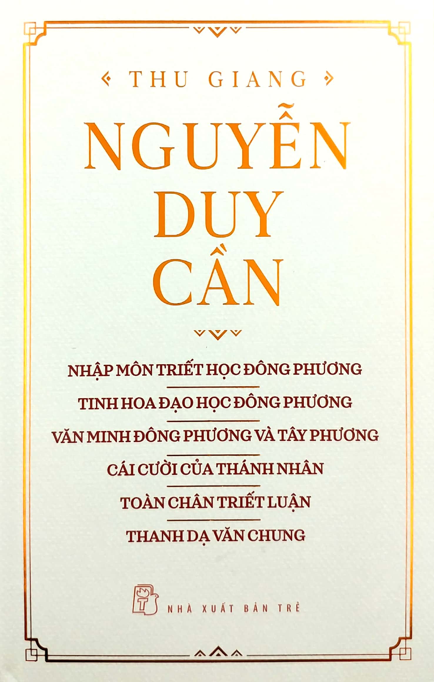 thu giang nguyễn duy cần - nhập môn triết học đông phương, tinh hoa đạo học đông phương, văn minh đông phương và tây phương, cái cười của thánh nhân, toàn chân triết luận, thanh dạ văn chung