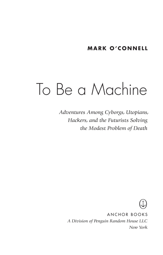 to be a machine - adventures among cyborgs, utopians, hackers, and the futurists solving the modest problem of death