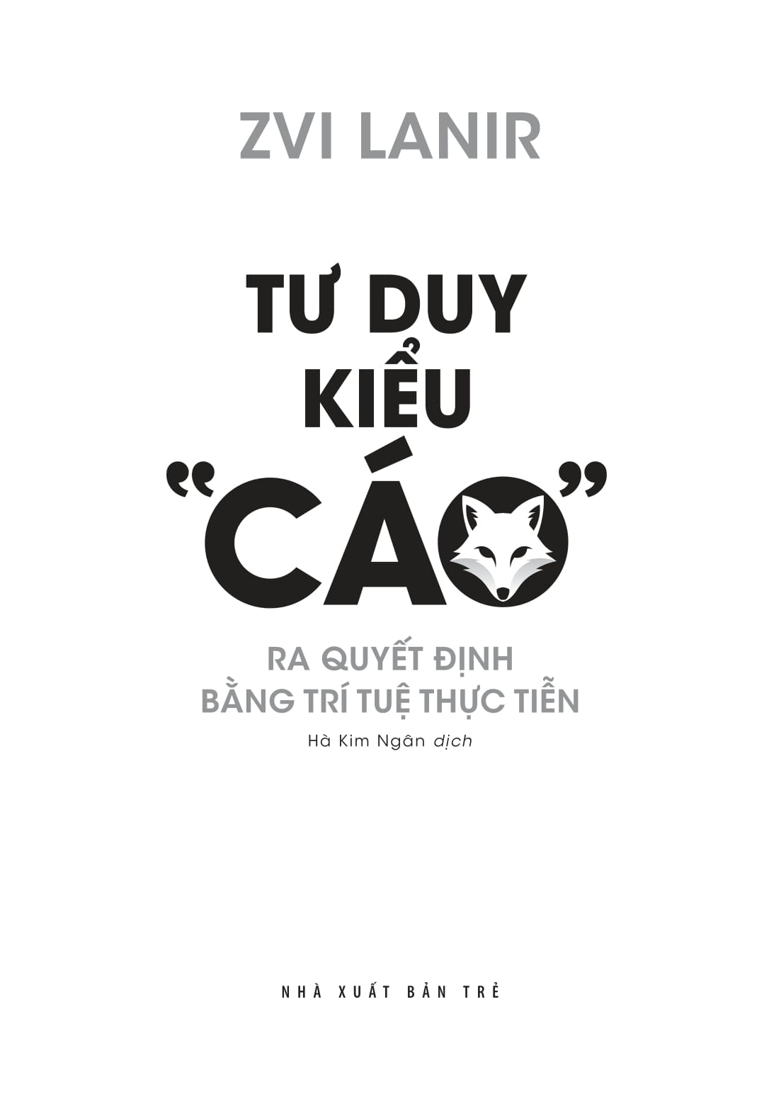 Tư Duy Kiểu “Cáo” - Ra Quyết Định Bằng Trí Tuệ Thực Tiễn