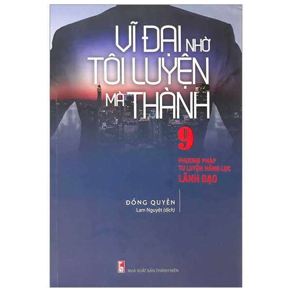 vĩ đại nhờ tôi luyện mà thành - 9 phương pháp tu luyện năng lực lãnh đạo